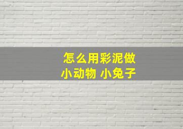 怎么用彩泥做小动物 小兔子